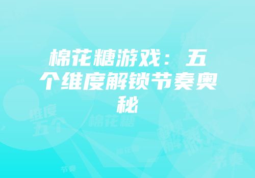棉花糖游戏：五个维度解锁节奏奥秘