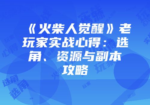 《火柴人觉醒》老玩家实战心得：选角、资源与副本攻略