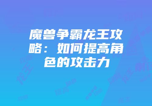 魔兽争霸龙王攻略：如何提高角色的攻击力