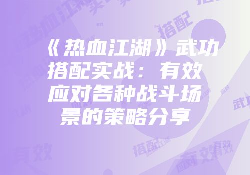 《热血江湖》武功搭配实战：有效应对各种战斗场景的策略分享