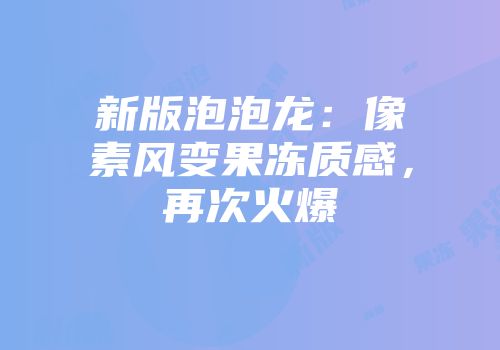 新版泡泡龙：像素风变果冻质感，再次火爆