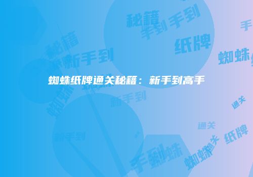 蜘蛛纸牌通关秘籍：新手到高手