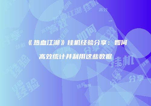 《热血江湖》挂机经验分享：如何高效统计并利用这些数据
