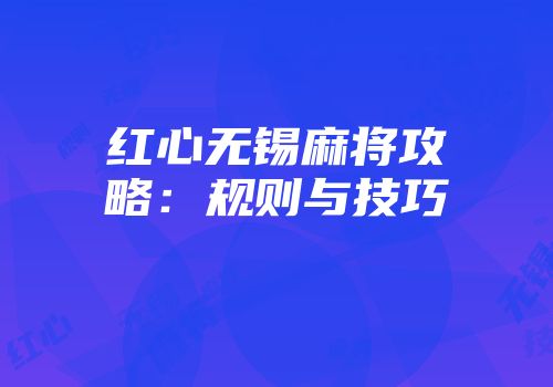 红心无锡麻将攻略：规则与技巧
