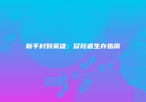 新手村到英雄：冒险者生存指南