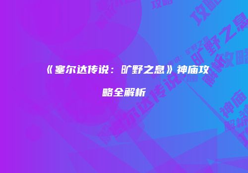 《塞尔达传说：旷野之息》神庙攻略全解析