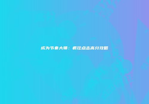 成为节奏大师：疯狂点击高分攻略