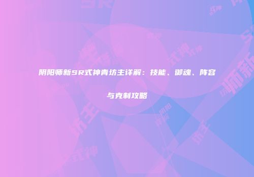 阴阳师新SR式神青坊主详解：技能、御魂、阵容与克制攻略
