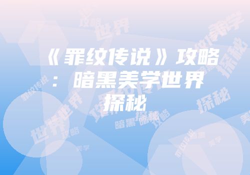 《罪纹传说》攻略：暗黑美学世界探秘