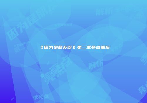 《因为是朋友呀》第二季亮点解析