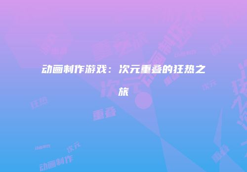 动画制作游戏：次元重叠的狂热之旅