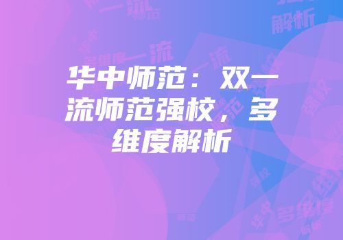 华中师范：双一流师范强校，多维度解析
