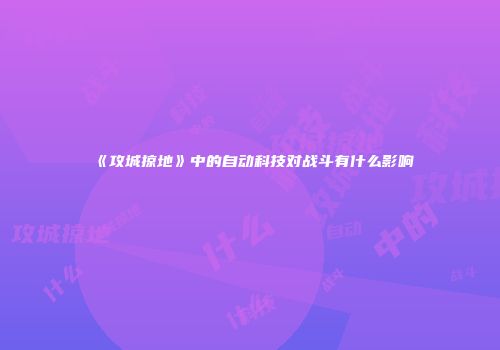 《攻城掠地》中的自动科技对战斗有什么影响