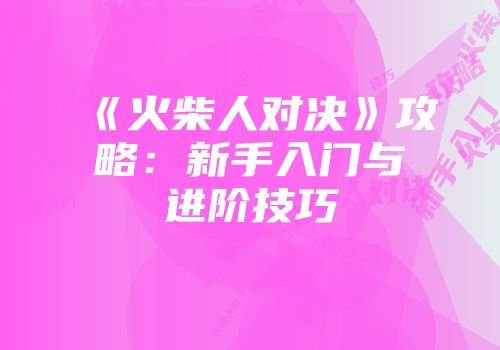 《火柴人对决》攻略：新手入门与进阶技巧
