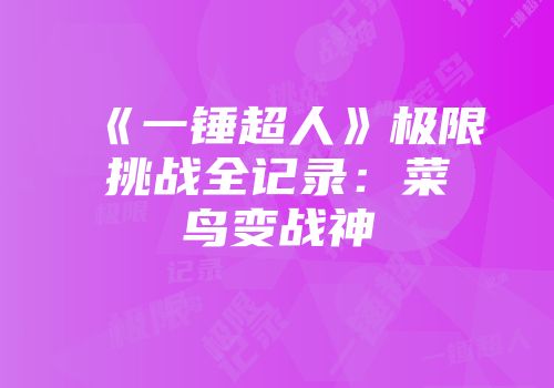 《一锤超人》极限挑战全记录：菜鸟变战神