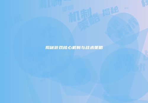 揭秘游戏核心机制与战术策略