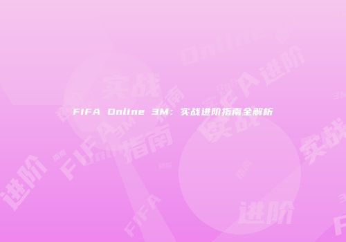 FIFA Online 3M：实战进阶指南全解析