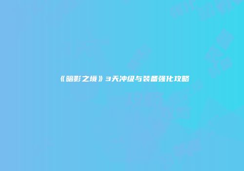 《暗影之境》3天冲级与装备强化攻略