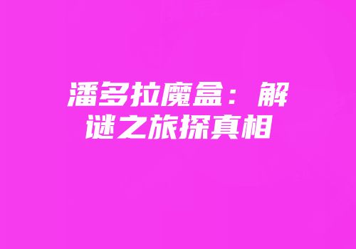 潘多拉魔盒：解谜之旅探真相