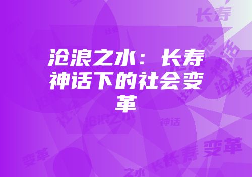 沧浪之水：长寿神话下的社会变革