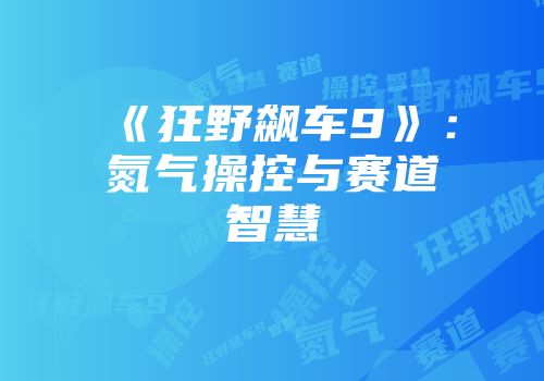 《狂野飙车9》：氮气操控与赛道智慧