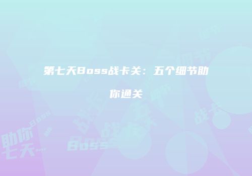 第七天Boss战卡关：五个细节助你通关