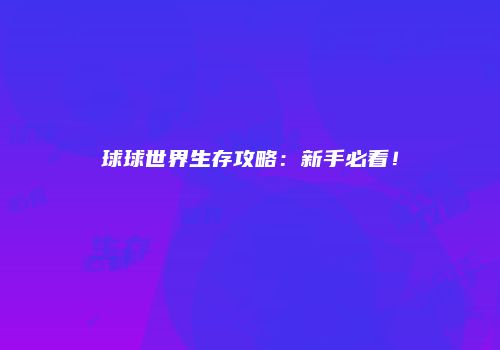 球球世界生存攻略：新手必看！