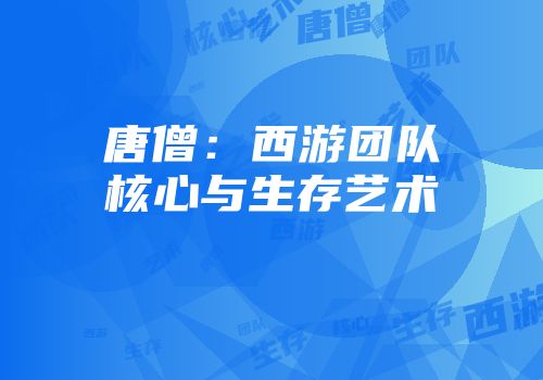 唐僧:西游团队核心与生存艺术