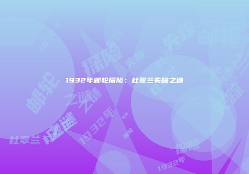 1932年邮轮探险：杜翠兰失踪之谜