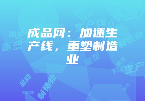 成品网:加速生产线,重塑制造业