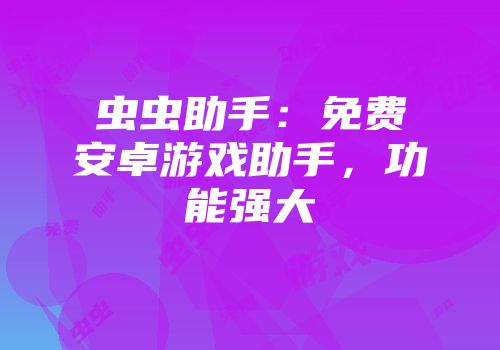 虫虫助手：免费安卓游戏助手，功能强大