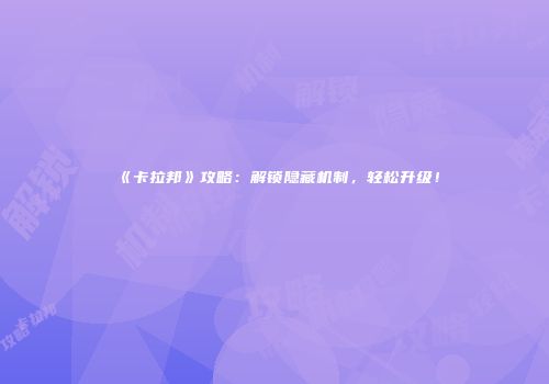 《卡拉邦》攻略：解锁隐藏机制，轻松升级！