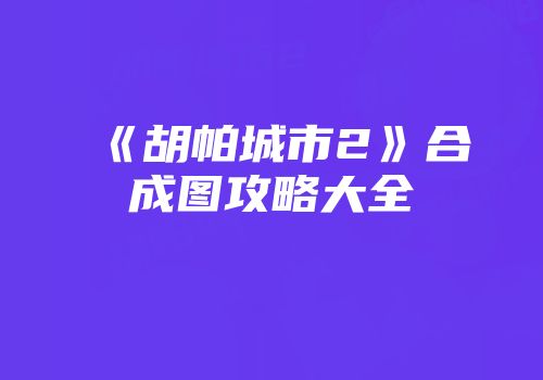 《胡帕城市2》合成图攻略大全