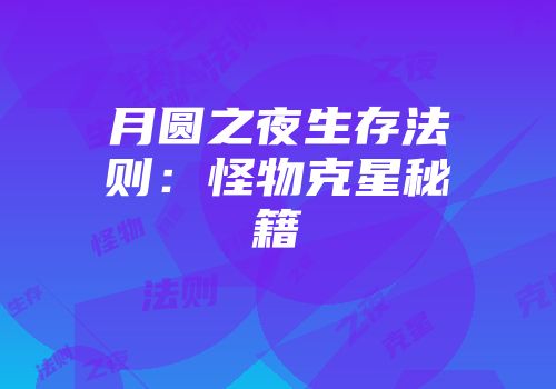 月圆之夜生存法则：怪物克星秘籍