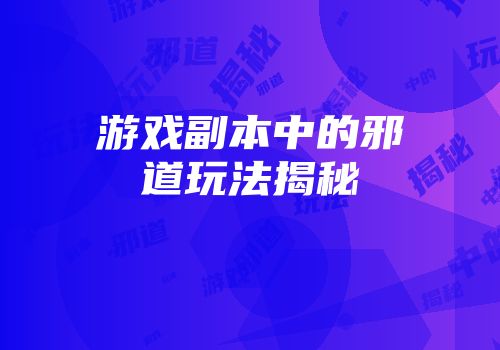 游戏副本中的邪道玩法揭秘