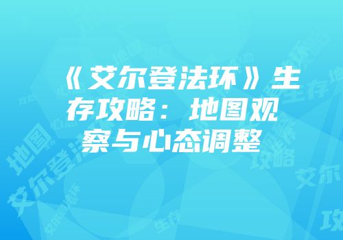 《艾尔登法环》生存攻略：地图观察与心态调整