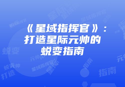 《星域指挥官》：打造星际元帅的蜕变指南