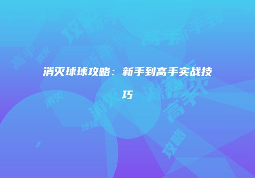 消灭球球攻略：新手到高手实战技巧
