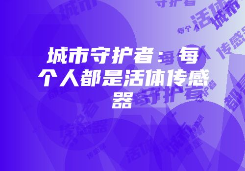 城市守护者：每个人都是活体传感器