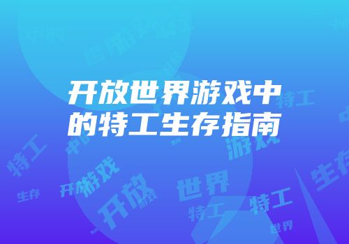 开放世界游戏中的特工生存指南