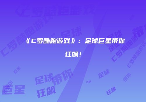 《C罗酷跑游戏》：足球巨星带你狂飙！