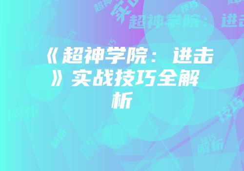 《超神学院：进击》实战技巧全解析