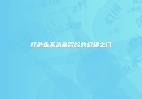 打造永不落幕冒险的幻境之门