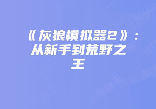 《灰狼模拟器2》：从新手到荒野之王