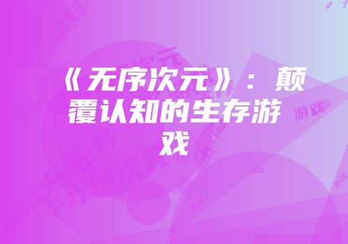 《无序次元》:颠覆认知的生存游戏