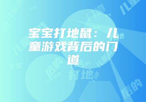 宝宝打地鼠：儿童游戏背后的门道