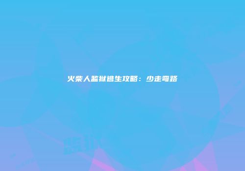 火柴人监狱逃生攻略:少走弯路