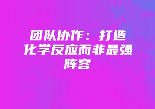 团队协作:打造化学反应而非最强阵容