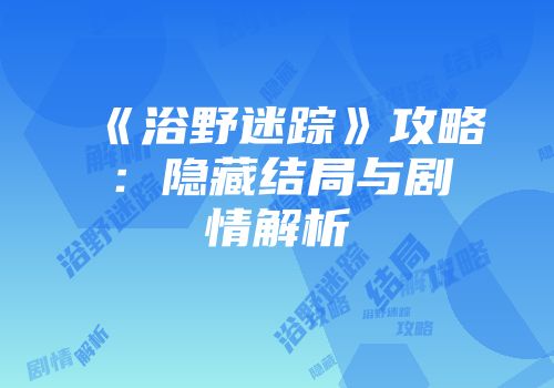 《浴野迷踪》攻略：隐藏结局与剧情解析