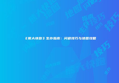 《熊大快跑》生存指南：闪避技巧与地图攻略